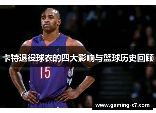 卡特退役球衣的四大影响与篮球历史回顾