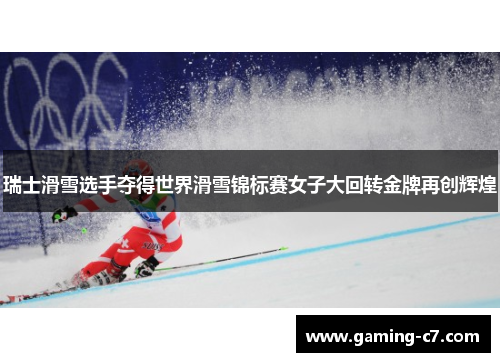 瑞士滑雪选手夺得世界滑雪锦标赛女子大回转金牌再创辉煌