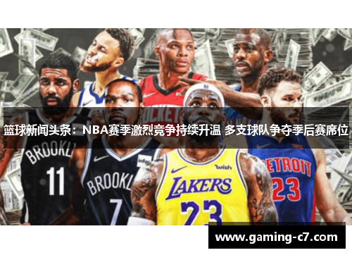 篮球新闻头条：NBA赛季激烈竞争持续升温 多支球队争夺季后赛席位