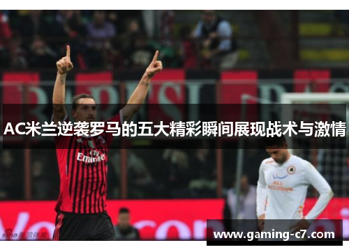 AC米兰逆袭罗马的五大精彩瞬间展现战术与激情