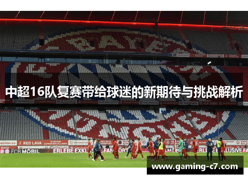 中超16队复赛带给球迷的新期待与挑战解析