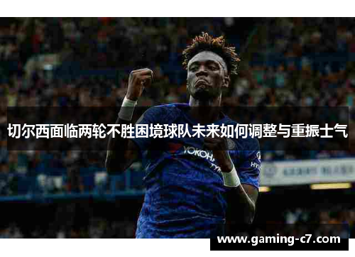 切尔西面临两轮不胜困境球队未来如何调整与重振士气