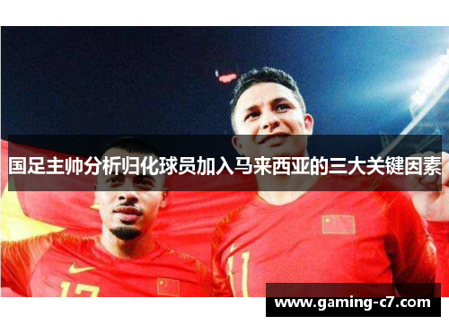 国足主帅分析归化球员加入马来西亚的三大关键因素