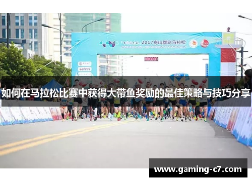 如何在马拉松比赛中获得大带鱼奖励的最佳策略与技巧分享