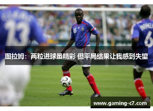 图拉姆：两粒进球虽精彩 但平局结果让我感到失望