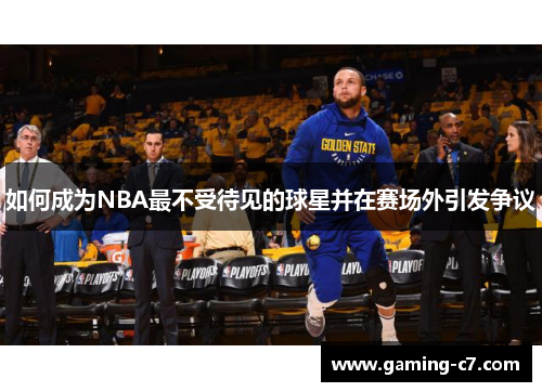 如何成为NBA最不受待见的球星并在赛场外引发争议
