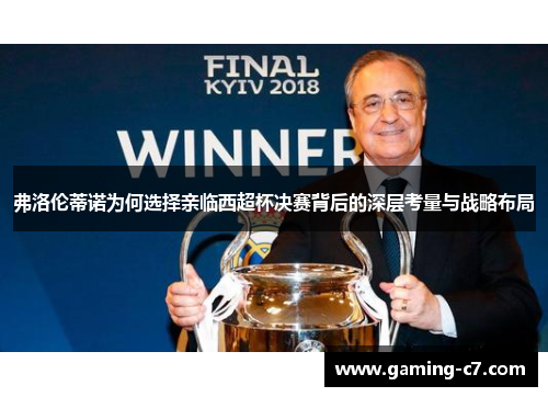 弗洛伦蒂诺为何选择亲临西超杯决赛背后的深层考量与战略布局