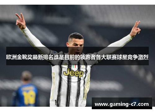 欧洲金靴奖最新排名谁是目前的领跑者各大联赛球星竞争激烈
