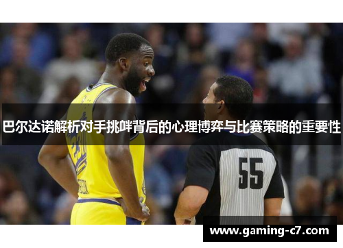 巴尔达诺解析对手挑衅背后的心理博弈与比赛策略的重要性