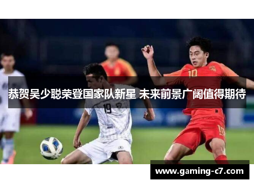 恭贺吴少聪荣登国家队新星 未来前景广阔值得期待
