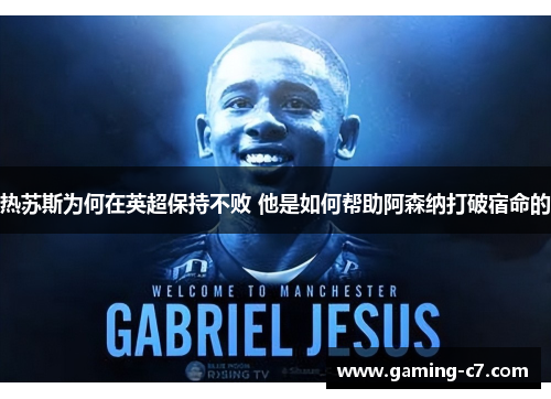 热苏斯为何在英超保持不败 他是如何帮助阿森纳打破宿命的