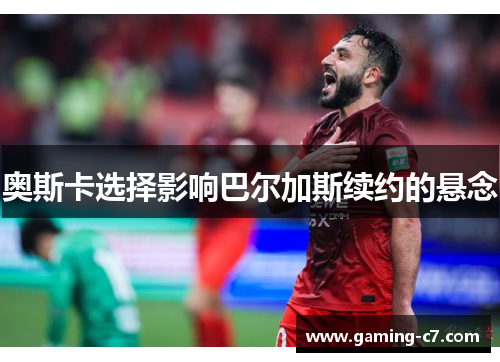 奥斯卡选择影响巴尔加斯续约的悬念