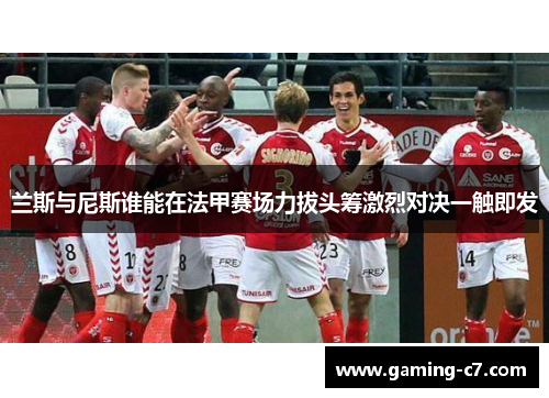 兰斯与尼斯谁能在法甲赛场力拔头筹激烈对决一触即发