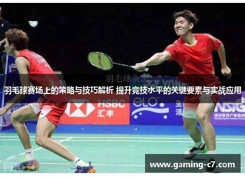 羽毛球赛场上的策略与技巧解析 提升竞技水平的关键要素与实战应用
