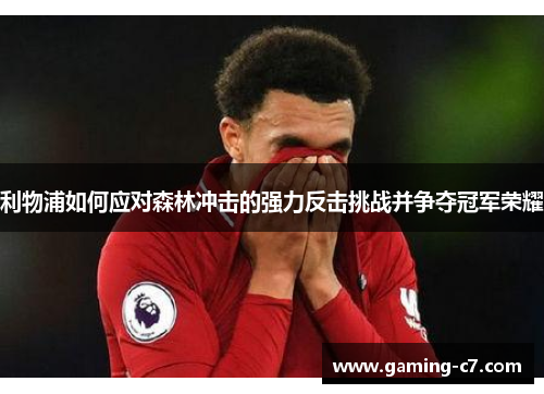 利物浦如何应对森林冲击的强力反击挑战并争夺冠军荣耀