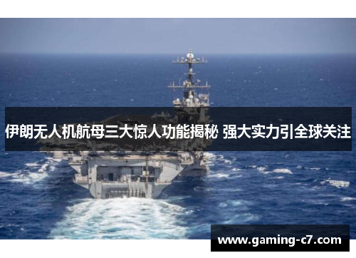 伊朗无人机航母三大惊人功能揭秘 强大实力引全球关注