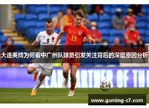 大连英博为何看中广州队球员引发关注背后的深层原因分析