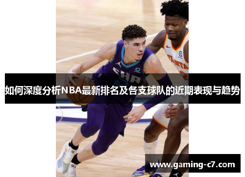 如何深度分析NBA最新排名及各支球队的近期表现与趋势