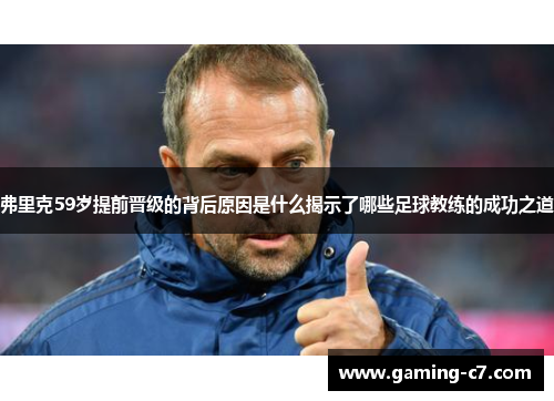 弗里克59岁提前晋级的背后原因是什么揭示了哪些足球教练的成功之道