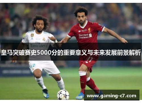 皇马突破赛史5000分的重要意义与未来发展前景解析