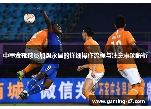 中甲金靴球员加盟永昌的详细操作流程与注意事项解析