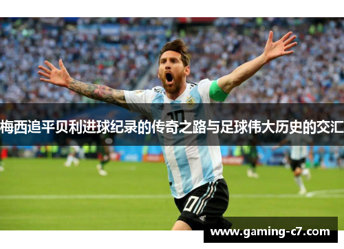 梅西追平贝利进球纪录的传奇之路与足球伟大历史的交汇