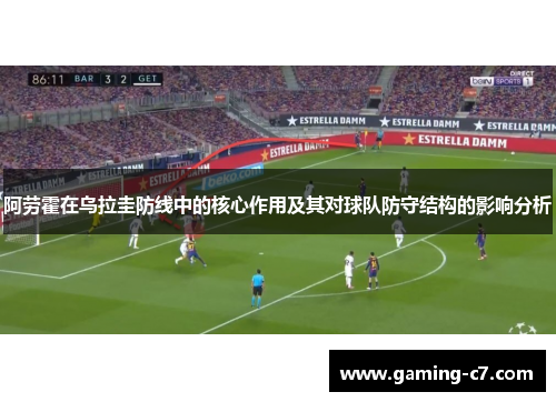 阿劳霍在乌拉圭防线中的核心作用及其对球队防守结构的影响分析