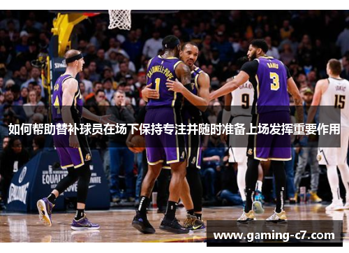 如何帮助替补球员在场下保持专注并随时准备上场发挥重要作用