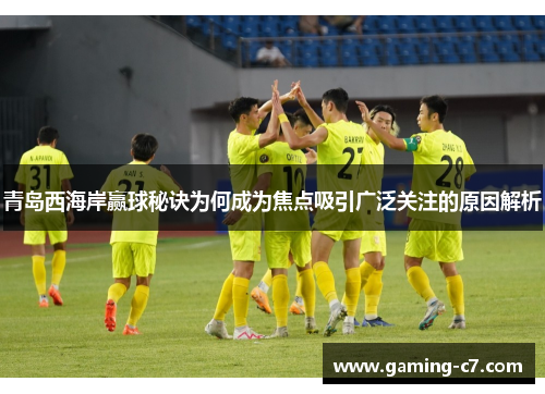 青岛西海岸赢球秘诀为何成为焦点吸引广泛关注的原因解析