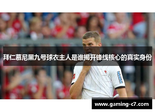 拜仁慕尼黑九号球衣主人是谁揭开锋线核心的真实身份