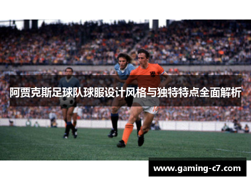 阿贾克斯足球队球服设计风格与独特特点全面解析