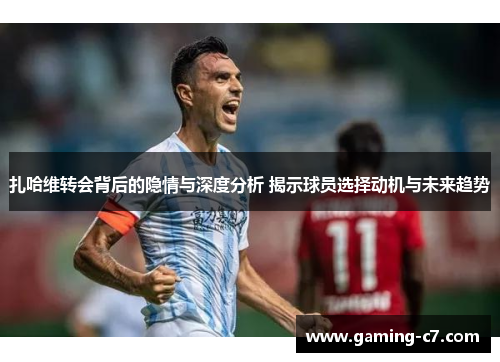 扎哈维转会背后的隐情与深度分析 揭示球员选择动机与未来趋势